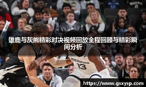 雄鹿与灰熊精彩对决视频回放全程回顾与精彩瞬间分析