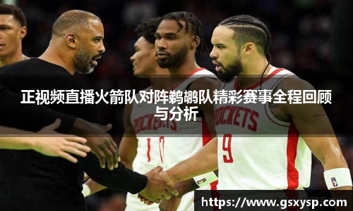 正视频直播火箭队对阵鹈鹕队精彩赛事全程回顾与分析
